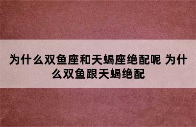 为什么双鱼座和天蝎座绝配呢 为什么双鱼跟天蝎绝配